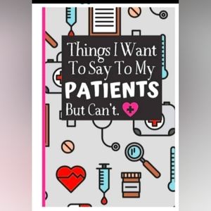 Things I want to say to my patients but can't--- A journal for nurses!